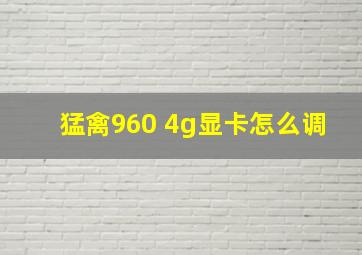 猛禽960 4g显卡怎么调